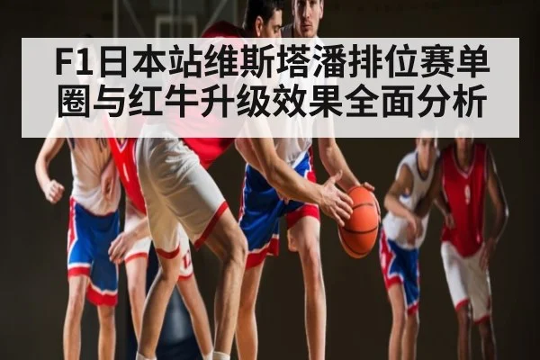 F1日本站维斯塔潘排位赛单圈与红牛升级效果全面分析 - KaiyunSports