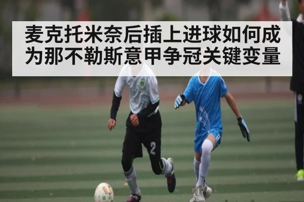 麦克托米奈后插上进球如何成为那不勒斯意甲争冠关键变量 - KaiyunSports
